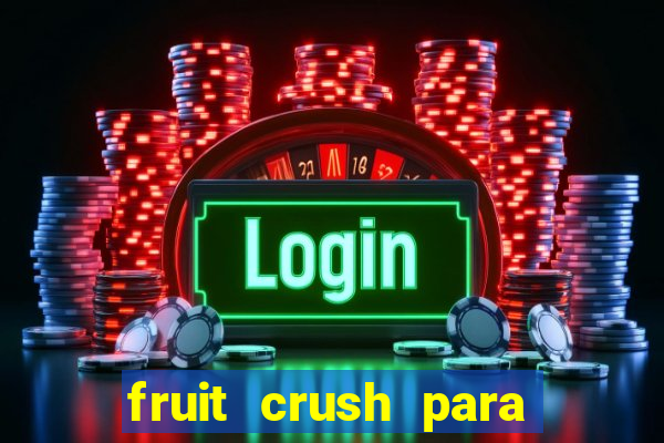 fruit crush para ganhar dinheiro